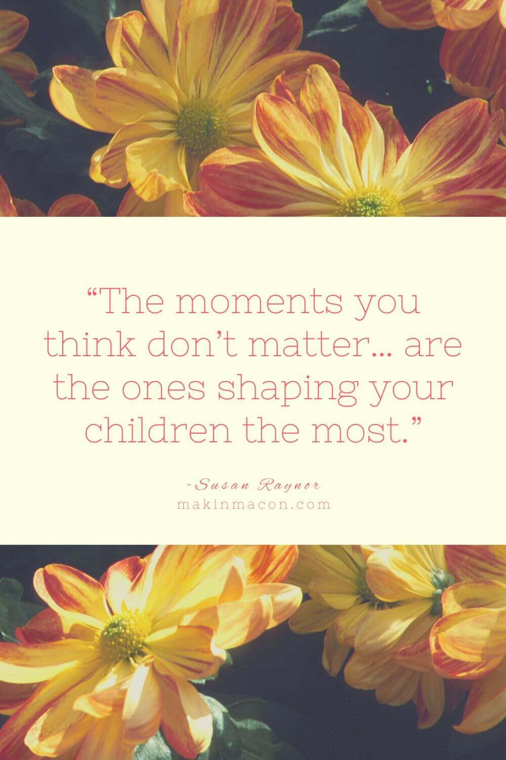 Motherhood encouragement quote about how the small moments shape your children, from Makin’ Macon blog on a mother’s faith